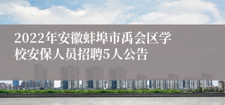 2022年安徽蚌埠市禹会区学校安保人员招聘5人公告