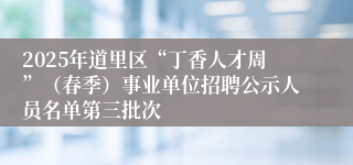 2025年道里区“丁香人才周”（春季）事业单位招聘公示人员名单第三批次