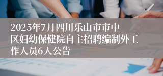2025年7月四川乐山市市中区妇幼保健院自主招聘编制外工作人员6人公告