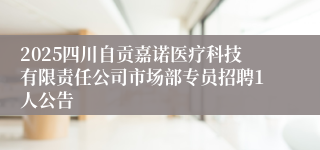 2025四川自贡嘉诺医疗科技有限责任公司市场部专员招聘1人公告