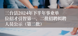 三台县2024年下半年事业单位招才引智第一、二批招聘拟聘人员公示（第二批）