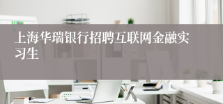 上海华瑞银行招聘互联网金融实习生