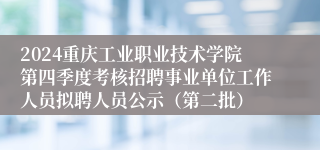 2024重庆工业职业技术学院第四季度考核招聘事业单位工作人员拟聘人员公示（第二批）