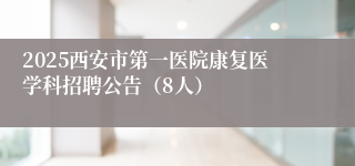 2025西安市第一医院康复医学科招聘公告（8人）