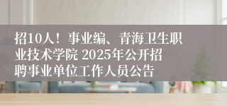 招10人！事业编、青海卫生职业技术学院 2025年公开招聘事业单位工作人员公告