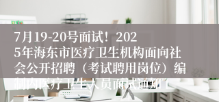 7月19-20号面试！2025年海东市医疗卫生机构面向社会公开招聘（考试聘用岗位）编制内医疗卫生人员面试通知