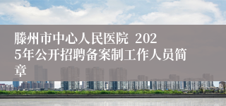 滕州市中心人民医院  2025年公开招聘备案制工作人员简章