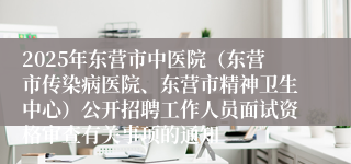 2025年东营市中医院（东营市传染病医院、东营市精神卫生中心）公开招聘工作人员面试资格审查有关事项的通知
