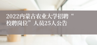 2022内蒙古农业大学招聘“校聘岗位”人员25人公告