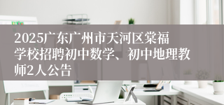 2025广东广州市天河区棠福学校招聘初中数学、初中地理教师2人公告