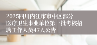 2025四川内江市市中区部分医疗卫生事业单位第一批考核招聘工作人员47人公告
