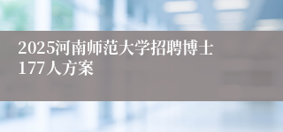 2025河南师范大学招聘博士177人方案