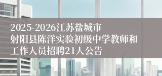 2025-2026江苏盐城市射阳县陈洋实验初级中学教师和工作人员招聘21人公告