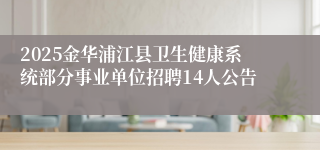 2025金华浦江县卫生健康系统部分事业单位招聘14人公告