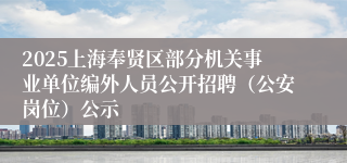 2025上海奉贤区部分机关事业单位编外人员公开招聘（公安岗位）公示