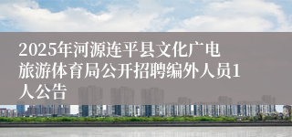 2025年河源连平县文化广电旅游体育局公开招聘编外人员1人公告