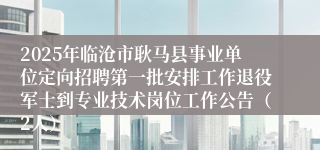 2025年临沧市耿马县事业单位定向招聘第一批安排工作退役军士到专业技术岗位工作公告（2人）