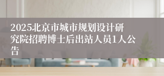 2025北京市城市规划设计研究院招聘博士后出站人员1人公告