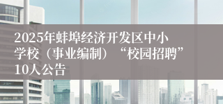 2025年蚌埠经济开发区中小学校（事业编制）“校园招聘”10人公告