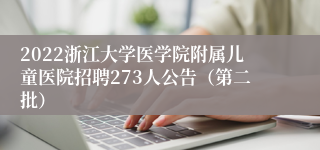 2022浙江大学医学院附属儿童医院招聘273人公告（第二批）