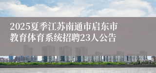 2025夏季江苏南通市启东市教育体育系统招聘23人公告