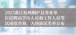 2025浙江杭州桐庐县事业单位招聘高学历人员和工作人员笔试成绩查询、入围面试名单公布暨资格复审事项公告