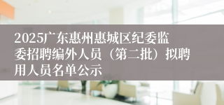 2025广东惠州惠城区纪委监委招聘编外人员（第二批）拟聘用人员名单公示