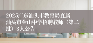 2025广东汕头市教育局直属汕头市金山中学招聘教师（第二批）3人公告