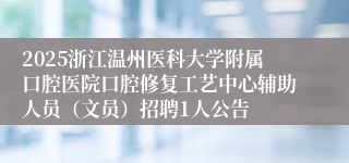2025浙江温州医科大学附属口腔医院口腔修复工艺中心辅助人员（文员）招聘1人公告