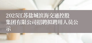 2025江苏盐城滨海交通控股集团有限公司招聘拟聘用人员公示