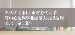 2025广东阳江市财务代理结算中心选调事业编制人员拟选调公示（第二批）