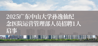 2025广东中山大学孙逸仙纪念医院运营管理部人员招聘1人启事