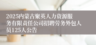 2025内蒙古聚英人力资源服务有限责任公司招聘劳务外包人员125人公告