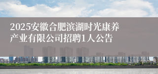 2025安徽合肥滨湖时光康养产业有限公司招聘1人公告