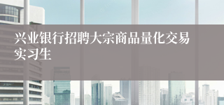 兴业银行招聘大宗商品量化交易实习生