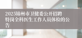2025锦州市卫健委公开招聘特岗全科医生工作人员体检的公告