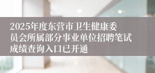 2025年度东营市卫生健康委员会所属部分事业单位招聘笔试成绩查询入口已开通