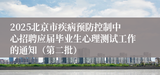 2025北京市疾病预防控制中心招聘应届毕业生心理测试工作的通知（第二批）
