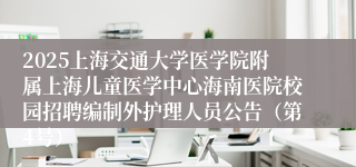 2025上海交通大学医学院附属上海儿童医学中心海南医院校园招聘编制外护理人员公告（第4号）