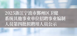 2025浙江宁波市鄞州区卫健系统其他事业单位招聘事业编制人员第四批拟聘用人员公示
