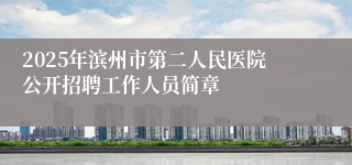 2025年滨州市第二人民医院公开招聘工作人员简章
