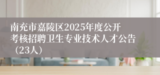 南充市嘉陵区2025年度公开考核招聘卫生专业技术人才公告（23人）