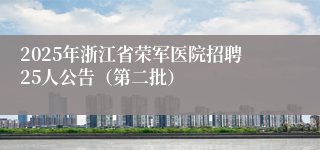 2025年浙江省荣军医院招聘25人公告（第二批）