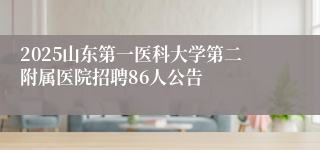 2025山东第一医科大学第二附属医院招聘86人公告