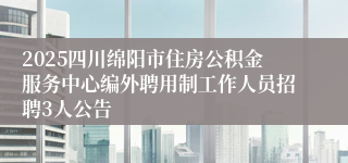 2025四川绵阳市住房公积金服务中心编外聘用制工作人员招聘3人公告