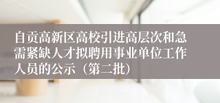 自贡高新区高校引进高层次和急需紧缺人才拟聘用事业单位工作人员的公示（第二批）