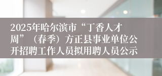 2025年哈尔滨市“丁香人才周”（春季）方正县事业单位公开招聘工作人员拟用聘人员公示