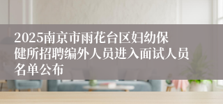 2025南京市雨花台区妇幼保健所招聘编外人员进入面试人员名单公布