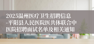 2025温州医疗卫生招聘信息-平阳县人民医院医共体联合中医院招聘面试名单及相关通知