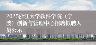 2025浙江大学软件学院（宁波）创新与管理中心招聘拟聘人员公示